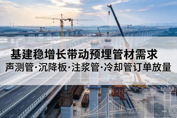 天河基建稳增长带动预埋监测管材需求，声测管、沉降板、注浆管订单持续放量