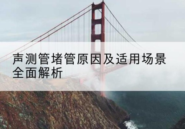 天河声测管堵管的主要原因有哪些？-声测管堵管原因及适用场景全面解析
